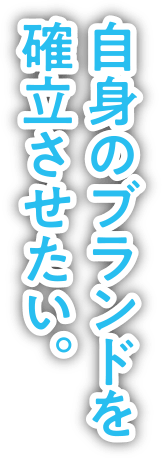 自身のブランドを確立させたい。