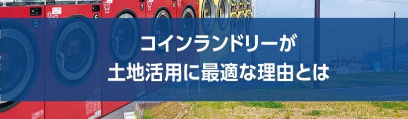 コインランドリーが土地活用に最適な理由とは